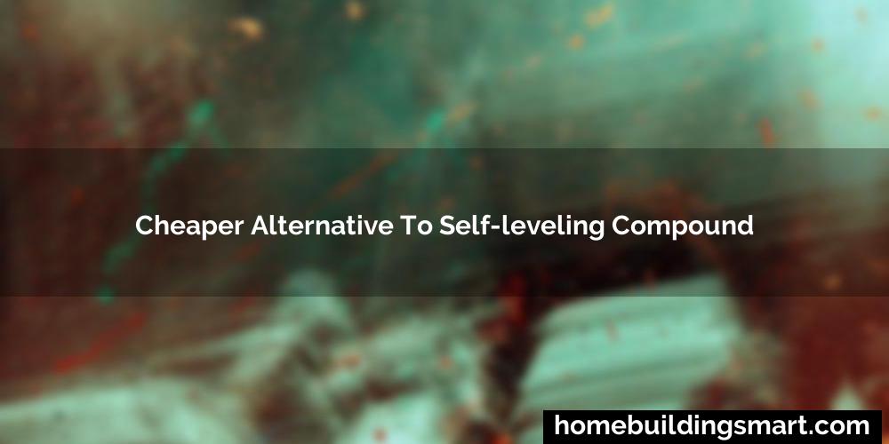 Cheaper Alternative To Self-Leveling Compound