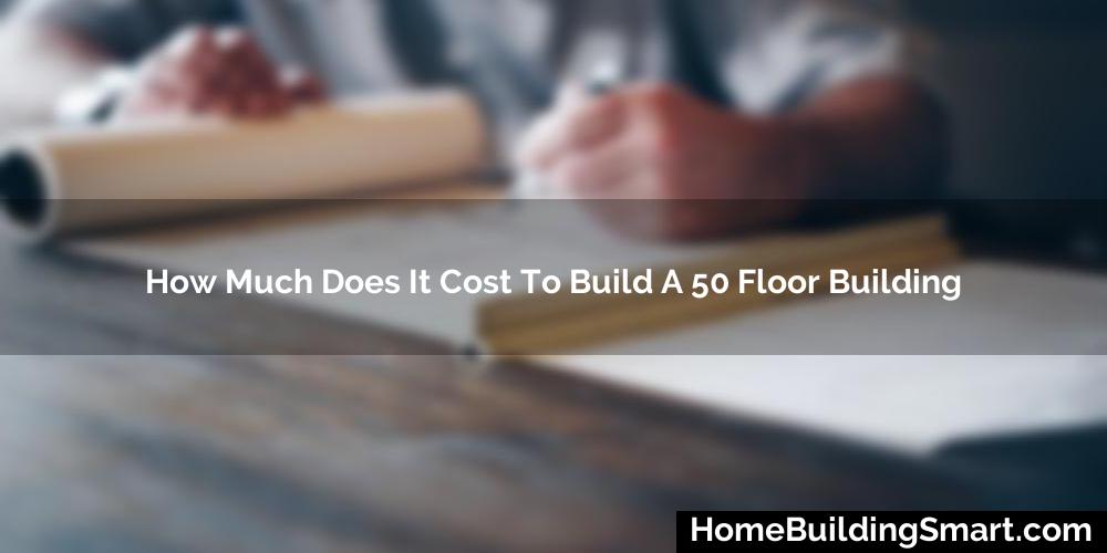 How Much Does It Cost To Build A 50 Floor Building