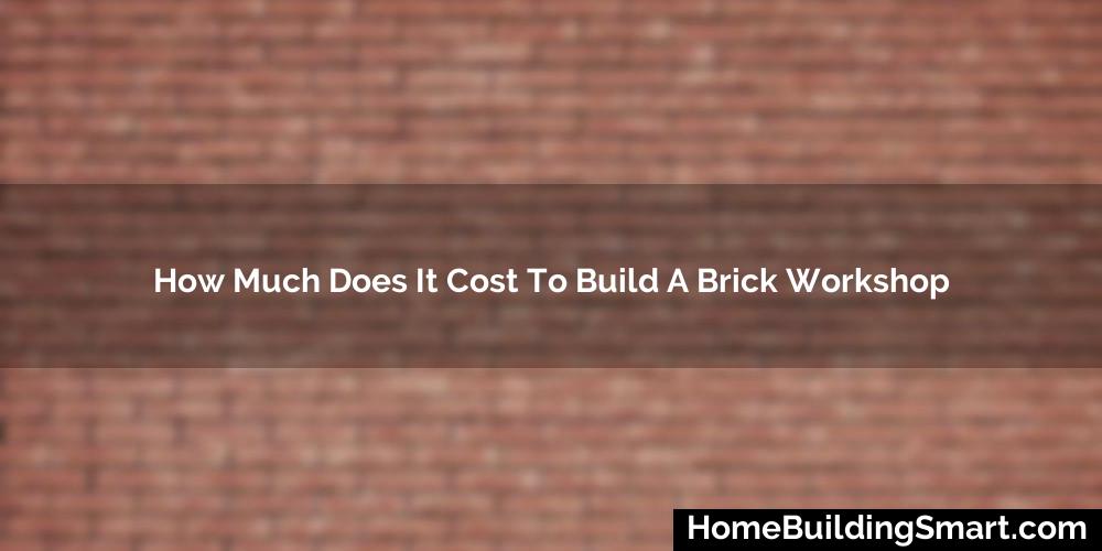 How Much Does It Cost To Build A Brick Workshop