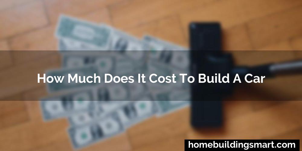 How Much Does It Cost To Build A Car