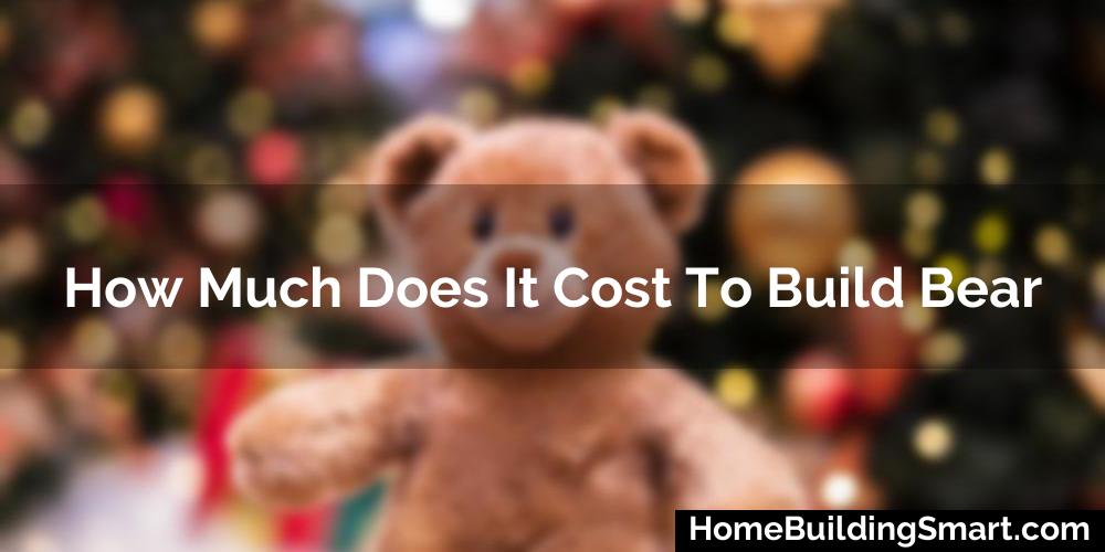 How Much Does It Cost To Build Bear