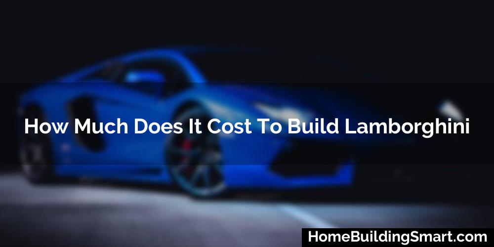 How Much Does It Cost To Build Lamborghini