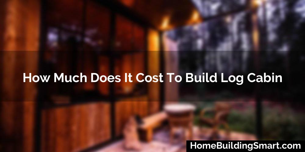 How Much Does It Cost To Build Log Cabin