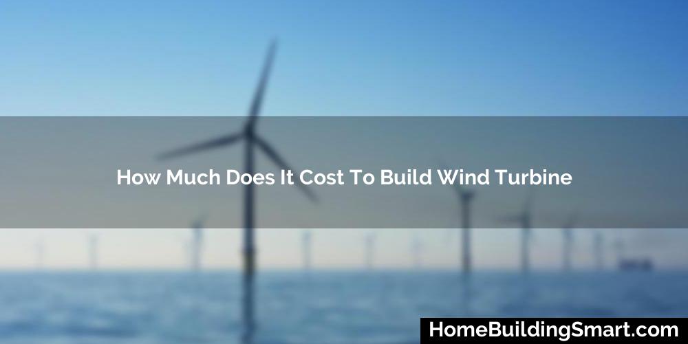 How Much Does It Cost To Build Wind Turbine