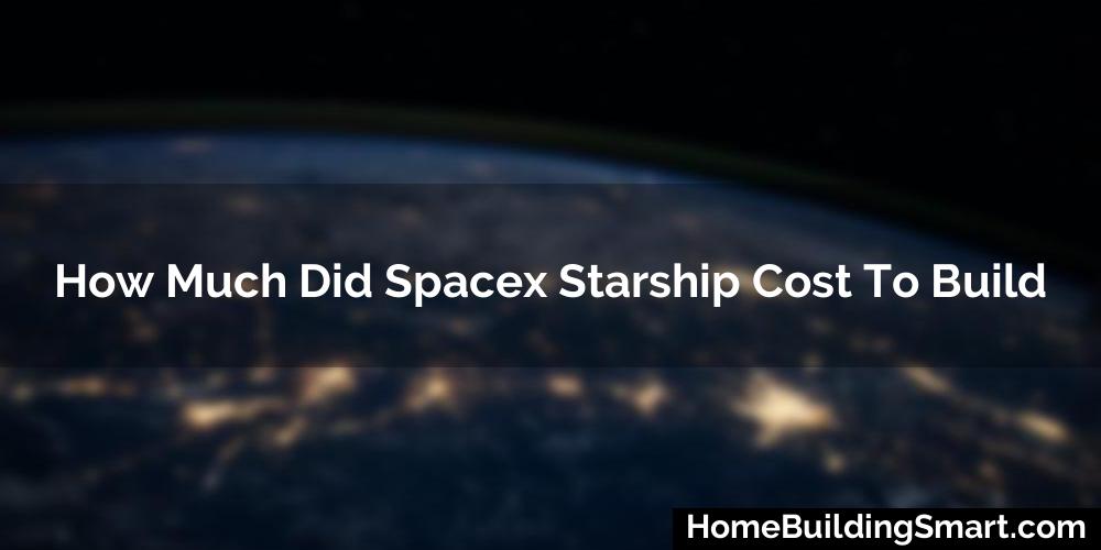 How Much Did Spacex Starship Cost To Build