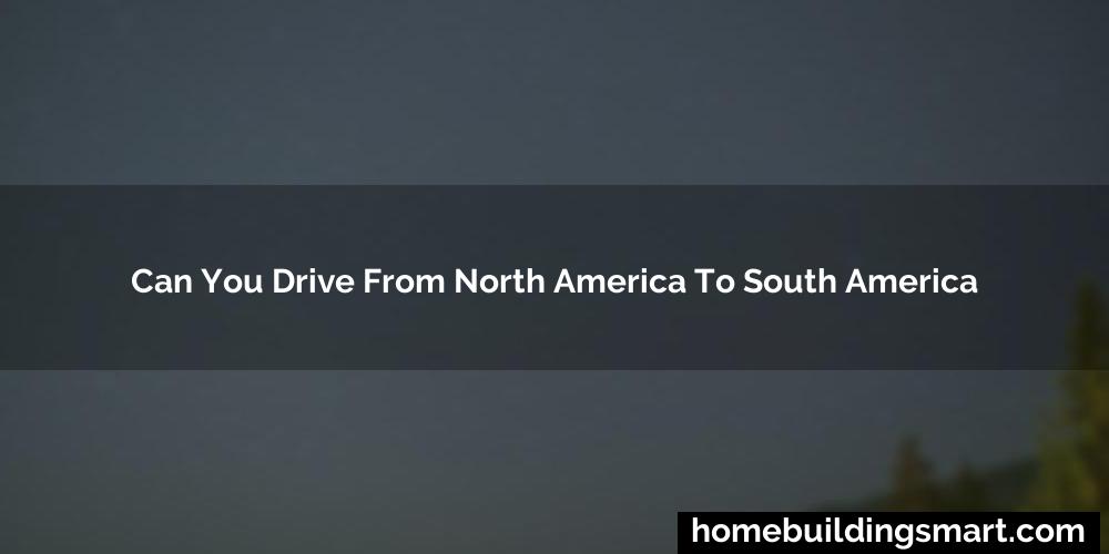 Can You Drive From North America To South America