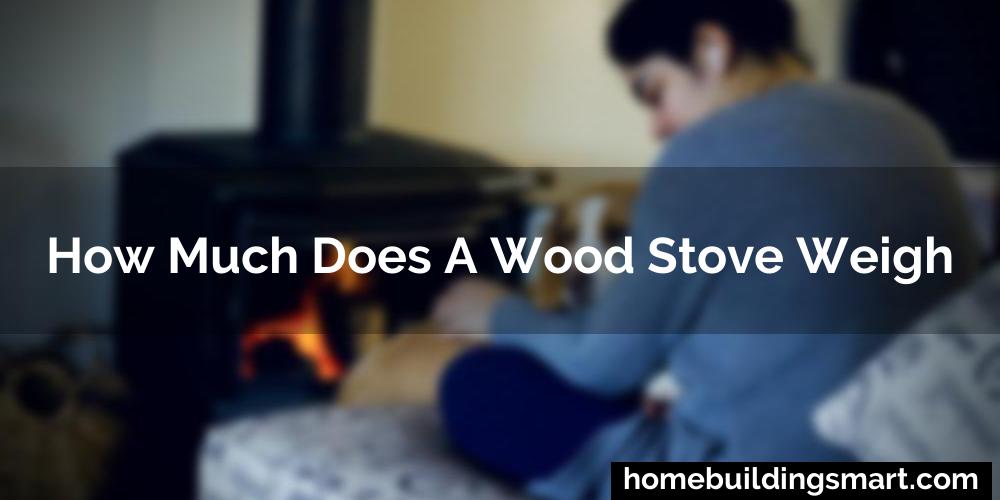 How Much Does A Wood Stove Weigh
