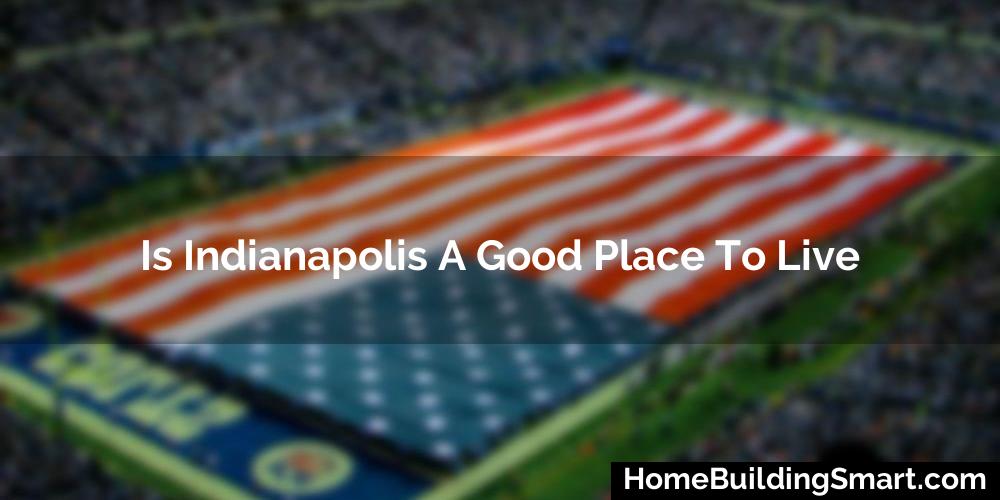 Is Indianapolis A Good Place To Live? (2023)