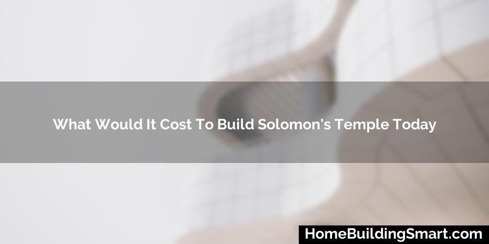 What Would It Cost To Build Solomon'S Temple Today